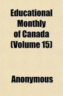 Educational Monthly Of Canada Volume 15 di Anonymous edito da General Books