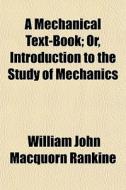 A Mechanical Text-book; Or, Introduction di William John Macquorn Rankine edito da General Books