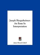 Joseph Hergesheimer: An Essay in Interpretation di James Branch Cabell edito da Kessinger Publishing