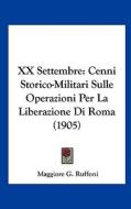 XX Settembre: Cenni Storico-Militari Sulle Operazioni Per La Liberazione Di Roma (1905) di Maggiore G. Ruffoni edito da Kessinger Publishing
