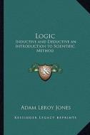 Logic: Inductive and Deductive an Introduction to Scientific Method di Adam Leroy Jones edito da Kessinger Publishing