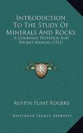 Introduction to the Study of Minerals and Rocks: A Combined Textbook and Pocket Manual (1921) di Austin Flint Rogers edito da Kessinger Publishing