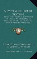A System of Figure Skating: Being the Theory and Practice of the Art as Developed in England, with a Glance at Its Origin and History (1880) di Henry Eugene Vandervell, T. Maxwell Witham edito da Kessinger Publishing