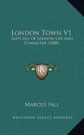London Town V1: Sketches of London Life and Character (1880) di Marcus Fall edito da Kessinger Publishing