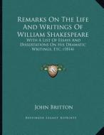 Remarks on the Life and Writings of William Shakespeare: With a List of Essays and Dissertations on His Dramatic Writings, Etc. (1814) di John Britton edito da Kessinger Publishing