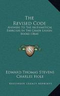 The Revised Code: Answers to the Arithmetical Exercises in the Grade Lesson Books (1864) di Edward Thomas Stevens, Charles Hole edito da Kessinger Publishing