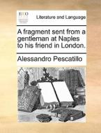 A Fragment Sent From A Gentleman At Naples To His Friend In London di Alessandro Pescatillo edito da Gale Ecco, Print Editions