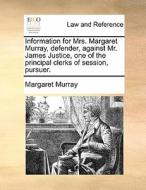Information For Mrs. Margaret Murray, Defender, Against Mr. James Justice, One Of The Principal Clerks Of Session, Pursuer. di Margaret Murray edito da Gale Ecco, Print Editions