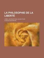 La Philosophie De La Liberte; L'idee, Un Pour Tous, Un En Tous di Charles Secretan edito da General Books Llc