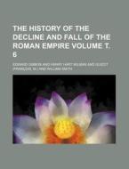 The History of the Decline and Fall of the Roman Empire Volume . 6 di Edward Gibbon edito da Rarebooksclub.com