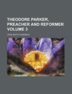 Theodore Parker, Preacher and Reformer Volume 3 di John White Chadwick edito da Rarebooksclub.com