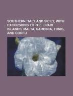Southern Italy and Sicily, with Excursions to the Lipari Islands, Malta, Sardinia, Tunis, and Corfu di Anonymous edito da Rarebooksclub.com
