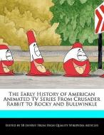 The Early History of American Animated TV Series from Crusader Rabbit to Rocky and Bullwinkle di S. B. Jeffrey, Sb Jeffrey edito da WEBSTER S DIGITAL SERV S