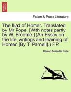 The Iliad of Homer. Translated by Mr Pope. [With notes partly by W. Broome.] (An Essay on the life, writings and learnin di Homer, Alexander Pope edito da British Library, Historical Print Editions