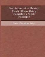 Simulation of a Moving Elastic Beam Using Hamilton's Weak Principle di Andrea M. Haynes, Elliott Johnathon Leigh edito da Bibliogov