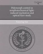 Polymorph Control in Nonphotochemical Light-Induced Nucleation and Optical Kerr Study. di Xiaoying Sun edito da Proquest, Umi Dissertation Publishing