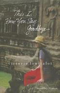 This Is How You Say Goodbye: A Daughter's Memoir di Victoria Loustalot edito da St. Martin's Press
