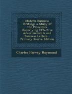 Modern Business Writing: A Study of the Principles Underlying Effective Advertisements and Business Letters di Charles Harvey Raymond edito da Nabu Press