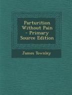 Parturition Without Pain di James Townley edito da Nabu Press