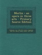 Merlin: An Opera in Three Acts di Carl Goldmark, Siegfried Lipiner, Gustav Kobbe edito da Nabu Press