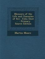 Memoirs of the Life and Character of REV. John Eliot ... di Martin Moore edito da Nabu Press