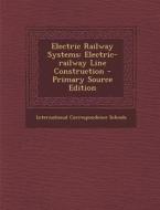 Electric Railway Systems: Electric-Railway Line Construction - Primary Source Edition di International Correspondence Schools edito da Nabu Press