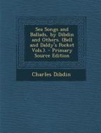 Sea Songs and Ballads, by Dibdin and Others. (Bell and Daldy's Pocket Vols.). - Primary Source Edition di Charles Dibdin edito da Nabu Press