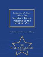 Letters of Gen. Scott and Secretary Marcy, Relating to the Mexican War. - War College Series di Winfield Scott, William Learned Marcy edito da WAR COLLEGE SERIES