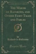 The Maker Of Rainbows, And Other Fairy-tales And Fables (classic Reprint) di Richard Le Gallienne edito da Forgotten Books