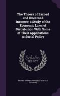 The Theory Of Earned And Unearned Incomes; A Study Of The Economic Laws Of Distribution With Some Of Their Applications To Social Policy edito da Palala Press