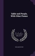 Sable And Purple, With Other Poems di William Watson edito da Palala Press