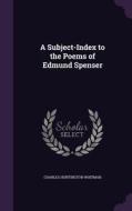 A Subject-index To The Poems Of Edmund Spenser di Charles Huntington Whitman edito da Palala Press