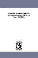 Geological Researches in China, Mongolia, and Japan, During the Years 1862-1865. di Raphael Pumpelly edito da UNIV OF MICHIGAN PR