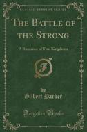 The Battle Of The Strong di Gilbert Parker edito da Forgotten Books