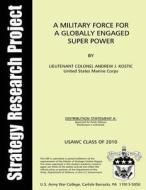 A Military Force for a Globally Engaged Super Power di Lt C. Andrew J. Kostic edito da Createspace