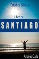 Estudios Biblicos - Santiago: Libro de Santiago di Andres a. Calle edito da Createspace