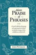 More Praise of Phrases: A Second Collection of Amusing and Surprising Stories Behind Our Familiar Sayings, Cliches, Catchphrases, and Proverbs di John Peterson edito da Createspace