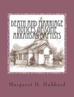 Death and Marriage Notices of Some Arkansas Baptists di Margaret H. Hubbard edito da Createspace