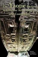 The Taotie Image in Chinese Art, Culture, and Cosmology di Dave Alber edito da Createspace