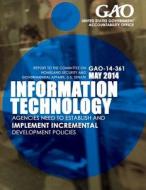 Information Technology Agencies Need to Establish and Implement Incremental Development Policies di United States Government Accountability edito da Createspace