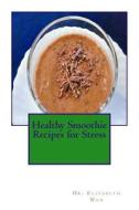 Healthy Smoothie Recipes for Stress di Dr Elizabeth Wan edito da Createspace