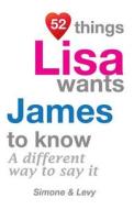 52 Things Lisa Wants James to Know: A Different Way to Say It di Jay Ed. Levy, Simone, J. L. Leyva edito da Createspace