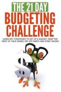 The 21-Day Budgeting Challenge: Learn Key Strategies to Set Up a Budget, Make the Most of Your Money, Pay Off Debts and Start Saving di 21 Day Challenges edito da Createspace Independent Publishing Platform
