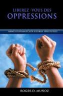 Liberez-Vous Des Oppressions: Armes Puissantes de Guerre Spirituelle di Roger D. Munoz edito da Createspace