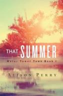 That Summer: A Water Tower Town Novel di Alison Perry edito da Createspace