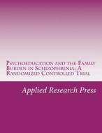 Psychoeducation and the Family Burden in Schizophrenia: A Randomized Controlled Trial di Applied Research Press edito da Createspace