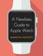 A Newbie's Guide to Apple Watch: The Unofficial Guide to Getting the Most Out of Apple Watch (with Watchos 2) di Minute Help Gudies edito da Createspace
