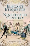 Elegant Etiquette in the Nineteenth Century di James Mallory edito da Pen & Sword Books Ltd