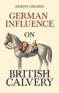 German Influence on British Cavalry di Erskine Childers edito da Read & Co. Books