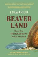 Beaverland: How One Weird Rodent Made America di Leila Philip edito da TWELVE